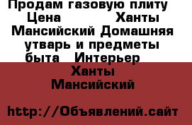 Продам газовую плиту › Цена ­ 3 000 - Ханты-Мансийский Домашняя утварь и предметы быта » Интерьер   . Ханты-Мансийский